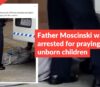 Father Moscinski was not arrested for praying for unborn children