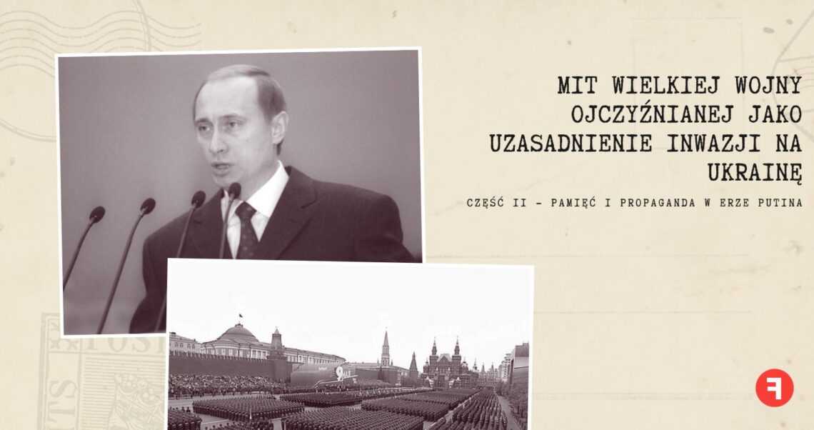 Mit Wielkiej Wojny Ojczyźnianej jako uzasadnienie inwazji na Ukrainę. Część 2 — pamięć i propaganda w erze Putina