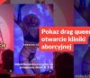 Pokaz drag queen to nie otwarcie kliniki aborcyjnej