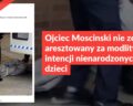 Ojciec Moscinski nie został aresztowany za modlitwę w intencji nienarodzonych dzieci