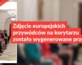 Zdjęcie europejskich przywódców na korytarzu zostało wygenerowane przez AI